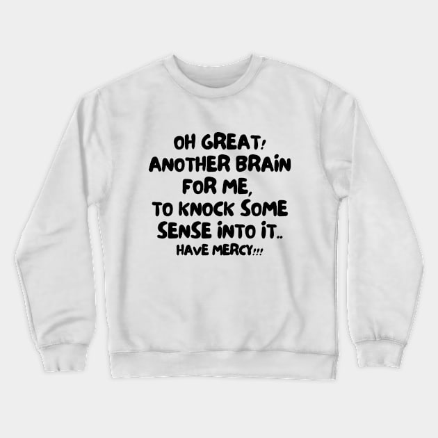 Oh great! Another brain for me, to knock some sense into it.. Have mercy!! Crewneck Sweatshirt by mksjr